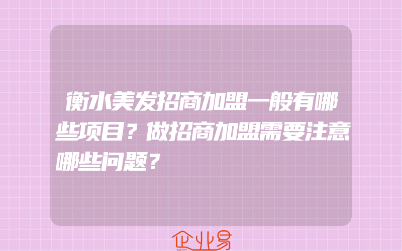 衡水美发招商加盟一般有哪些项目？做招商加盟需要注意哪些问题？