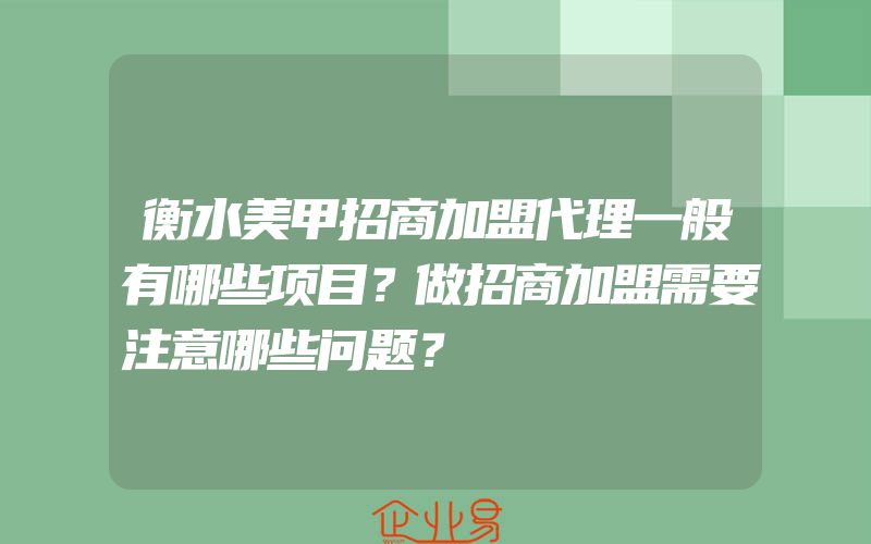 衡水美甲招商加盟代理一般有哪些项目？做招商加盟需要注意哪些问题？