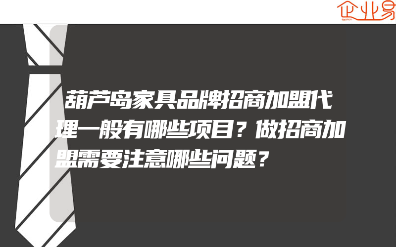 葫芦岛家具品牌招商加盟代理一般有哪些项目？做招商加盟需要注意哪些问题？