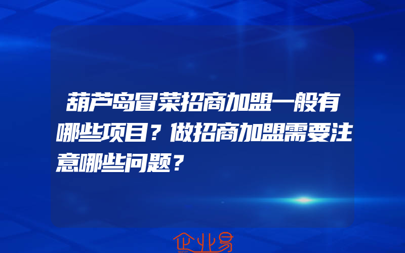 葫芦岛冒菜招商加盟一般有哪些项目？做招商加盟需要注意哪些问题？