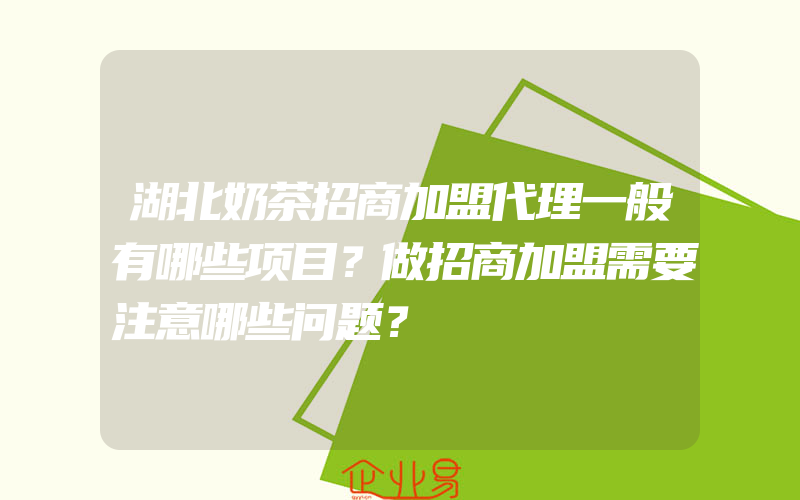 湖北奶茶招商加盟代理一般有哪些项目？做招商加盟需要注意哪些问题？