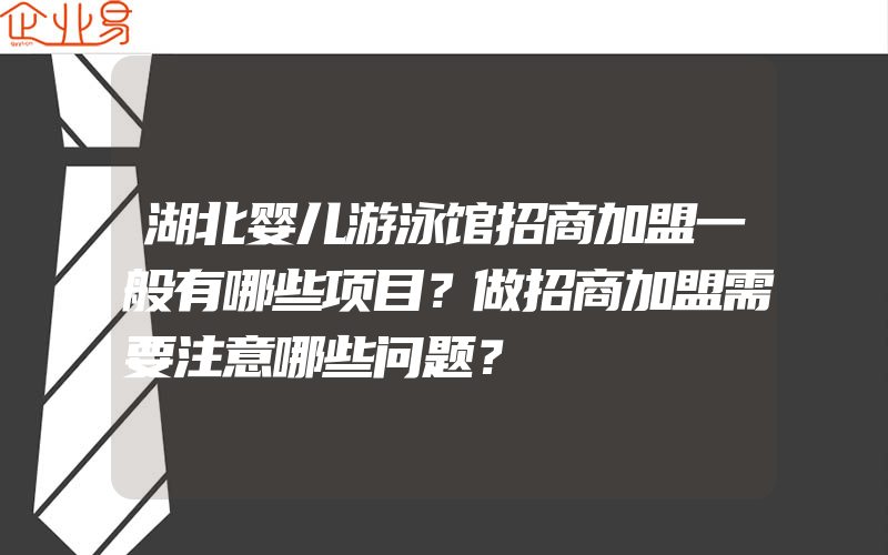 湖北婴儿游泳馆招商加盟一般有哪些项目？做招商加盟需要注意哪些问题？