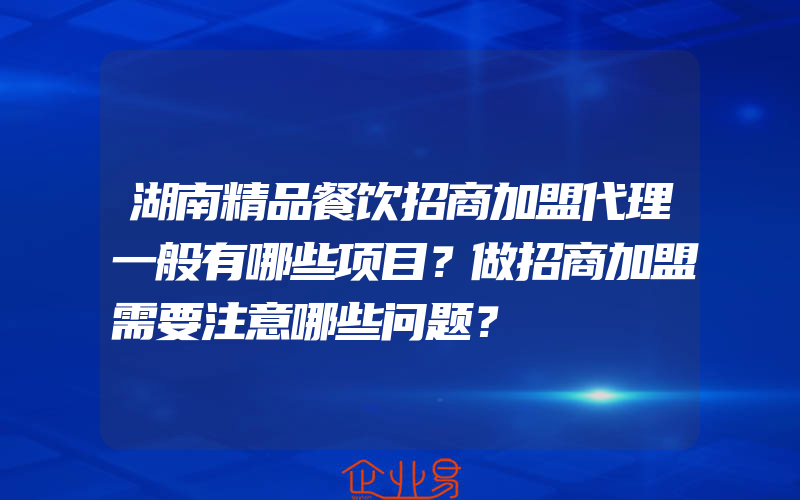 湖南精品餐饮招商加盟代理一般有哪些项目？做招商加盟需要注意哪些问题？