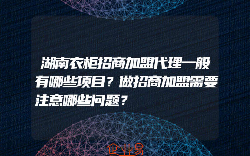 湖南衣柜招商加盟代理一般有哪些项目？做招商加盟需要注意哪些问题？