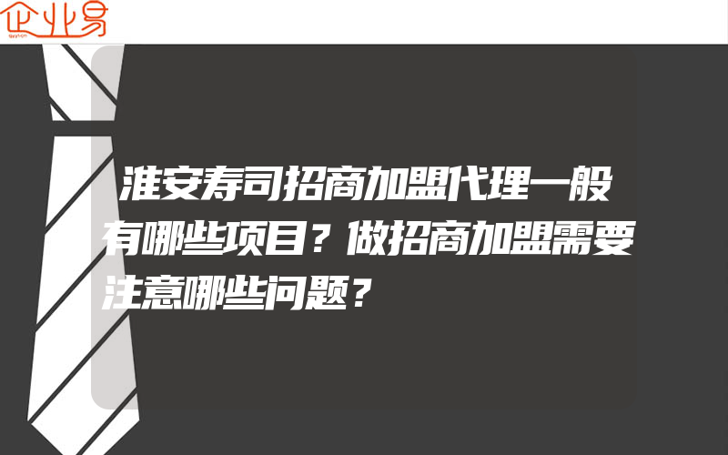 淮安寿司招商加盟代理一般有哪些项目？做招商加盟需要注意哪些问题？