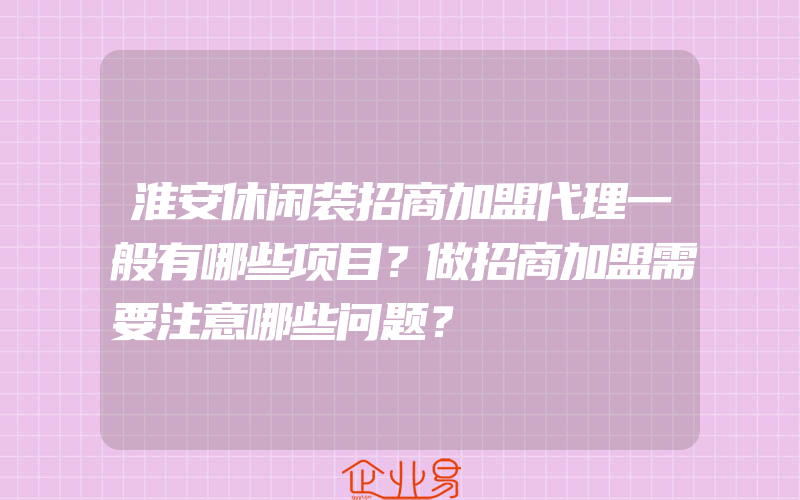 淮安休闲装招商加盟代理一般有哪些项目？做招商加盟需要注意哪些问题？