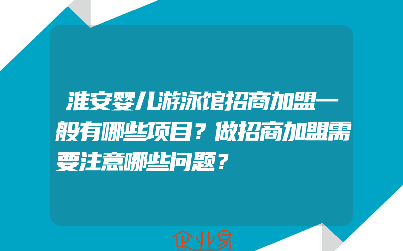 淮安婴儿游泳馆招商加盟一般有哪些项目？做招商加盟需要注意哪些问题？