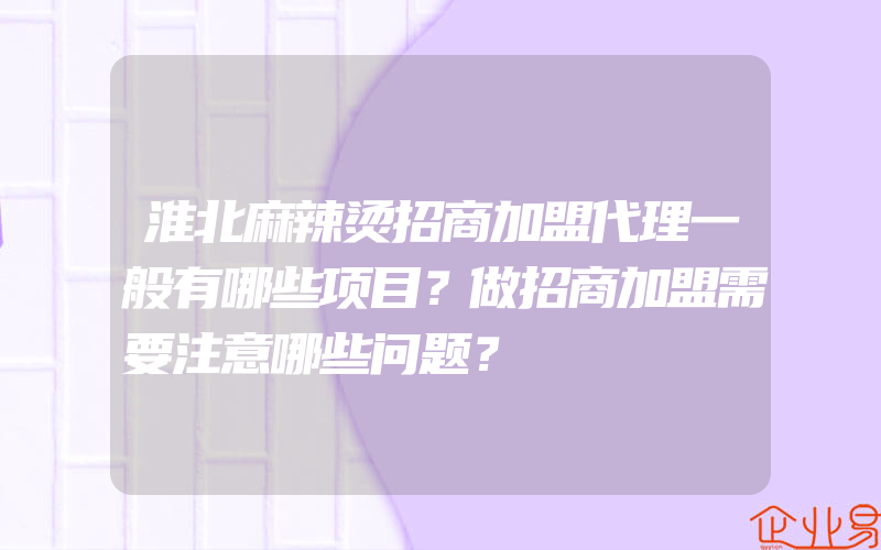 淮北麻辣烫招商加盟代理一般有哪些项目？做招商加盟需要注意哪些问题？