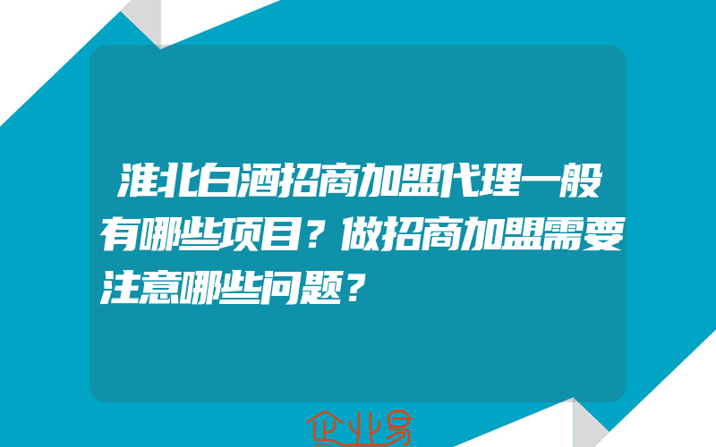 淮北白酒招商加盟代理一般有哪些项目？做招商加盟需要注意哪些问题？