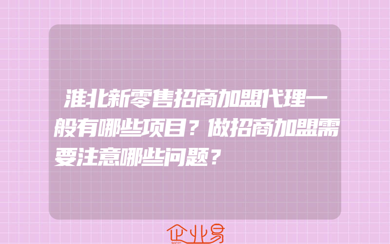 淮北新零售招商加盟代理一般有哪些项目？做招商加盟需要注意哪些问题？