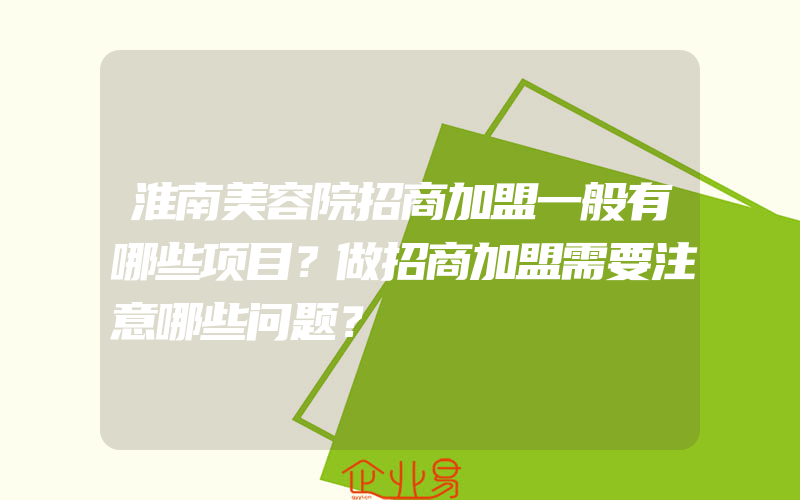 淮南美容院招商加盟一般有哪些项目？做招商加盟需要注意哪些问题？