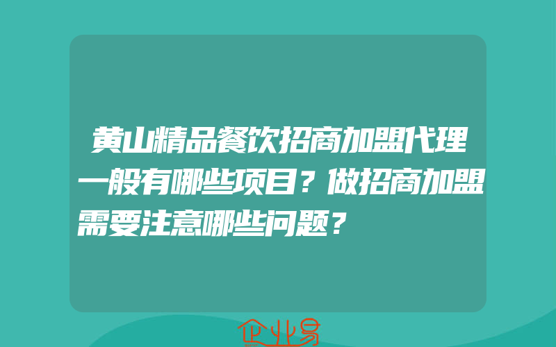 黄山精品餐饮招商加盟代理一般有哪些项目？做招商加盟需要注意哪些问题？