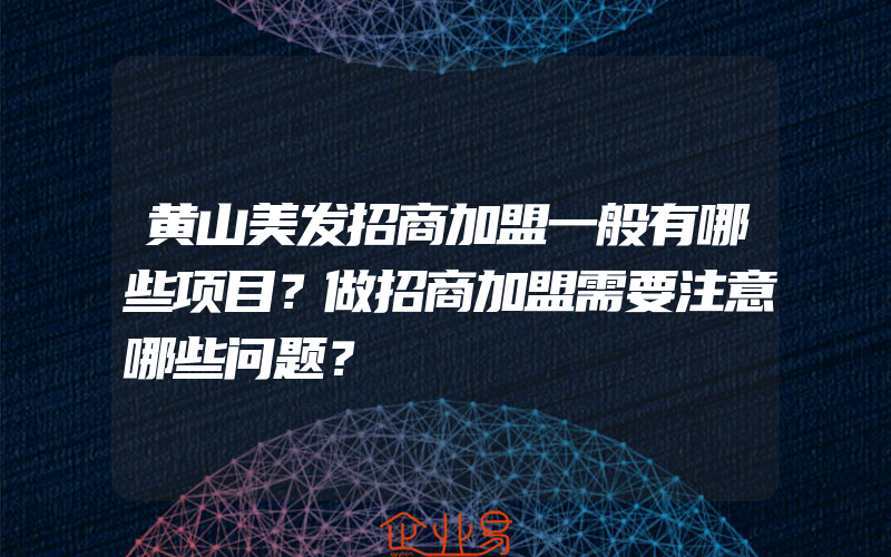 黄山美发招商加盟一般有哪些项目？做招商加盟需要注意哪些问题？