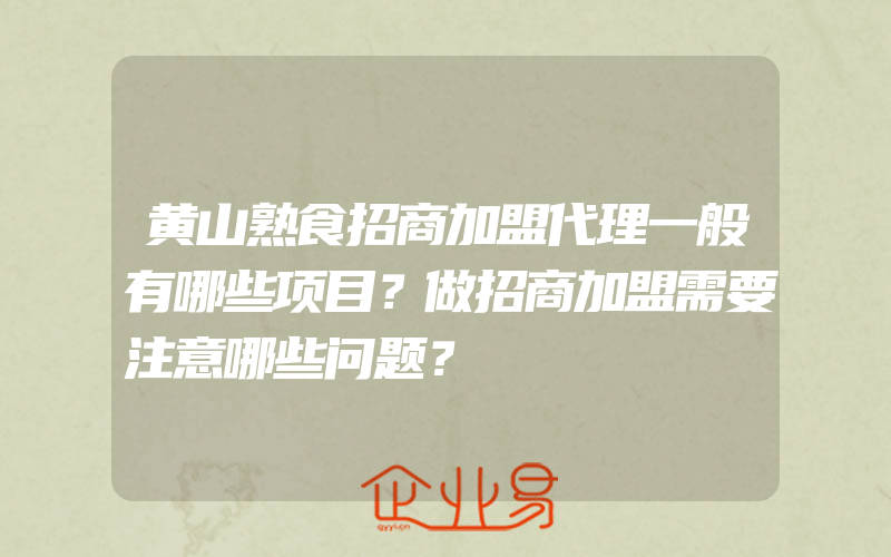 黄山熟食招商加盟代理一般有哪些项目？做招商加盟需要注意哪些问题？