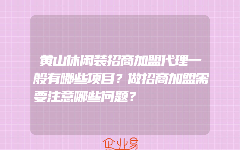 黄山休闲装招商加盟代理一般有哪些项目？做招商加盟需要注意哪些问题？