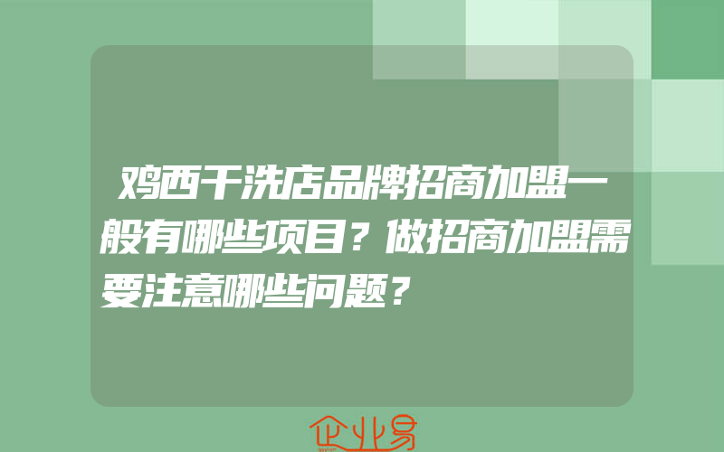 鸡西干洗店品牌招商加盟一般有哪些项目？做招商加盟需要注意哪些问题？