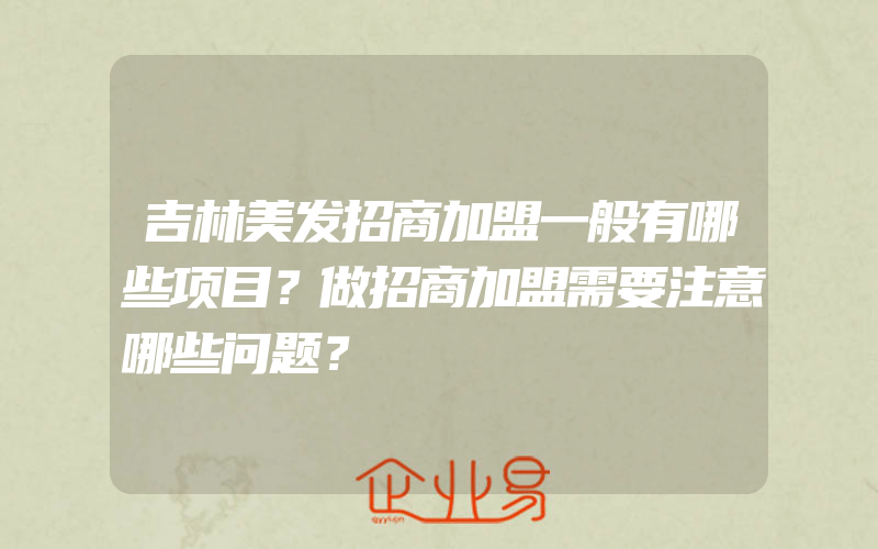 吉林美发招商加盟一般有哪些项目？做招商加盟需要注意哪些问题？