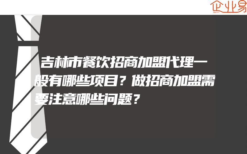 吉林市餐饮招商加盟代理一般有哪些项目？做招商加盟需要注意哪些问题？