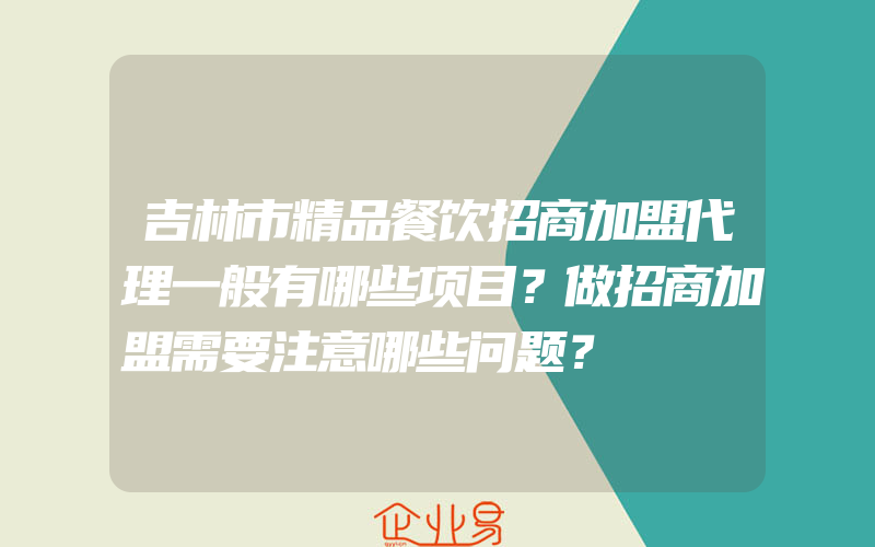 吉林市精品餐饮招商加盟代理一般有哪些项目？做招商加盟需要注意哪些问题？