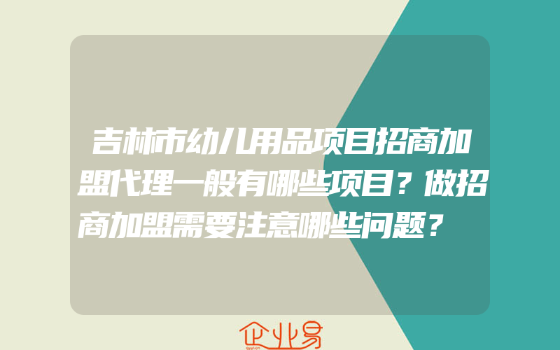 吉林市幼儿用品项目招商加盟代理一般有哪些项目？做招商加盟需要注意哪些问题？