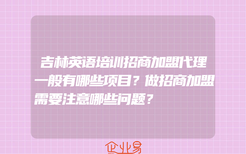 吉林英语培训招商加盟代理一般有哪些项目？做招商加盟需要注意哪些问题？