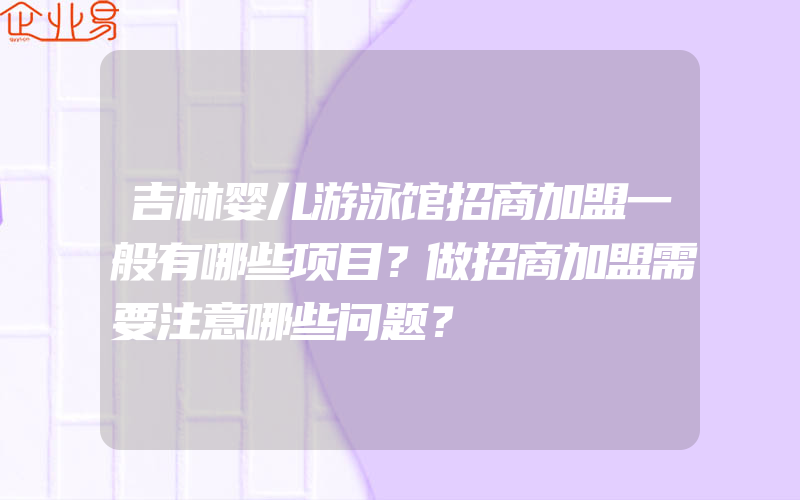 吉林婴儿游泳馆招商加盟一般有哪些项目？做招商加盟需要注意哪些问题？