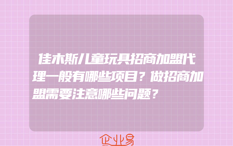 佳木斯儿童玩具招商加盟代理一般有哪些项目？做招商加盟需要注意哪些问题？