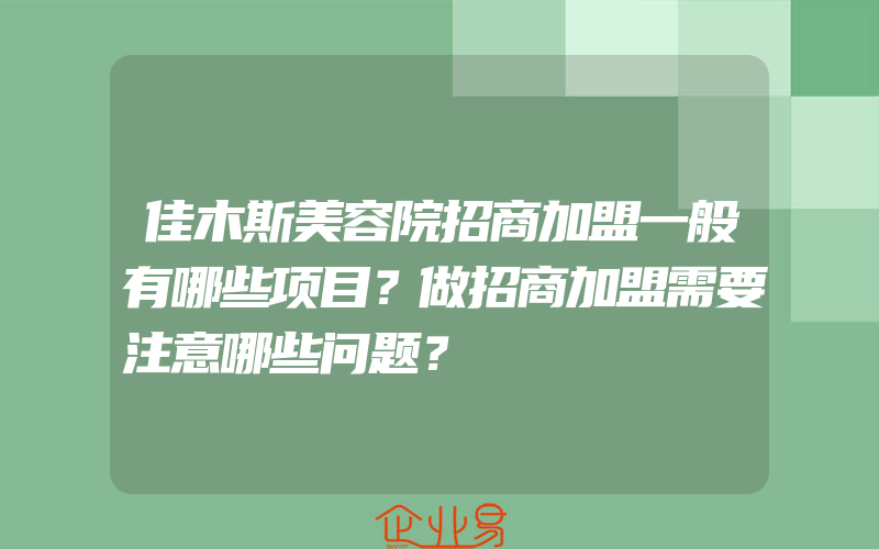 佳木斯美容院招商加盟一般有哪些项目？做招商加盟需要注意哪些问题？