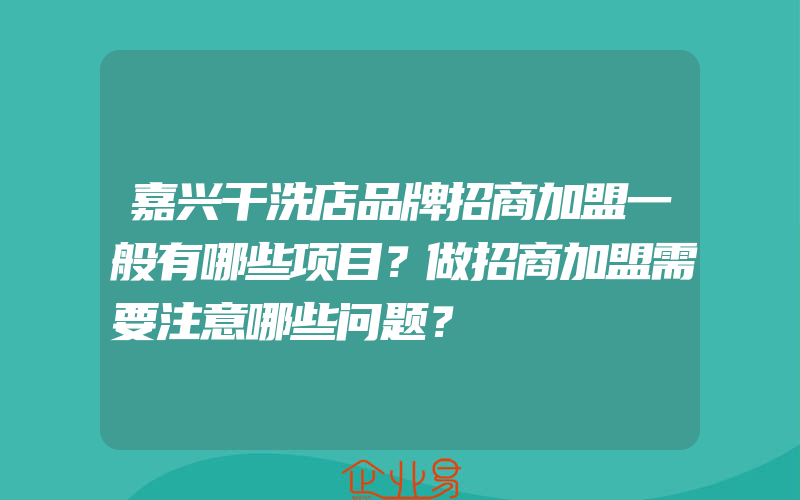 嘉兴干洗店品牌招商加盟一般有哪些项目？做招商加盟需要注意哪些问题？