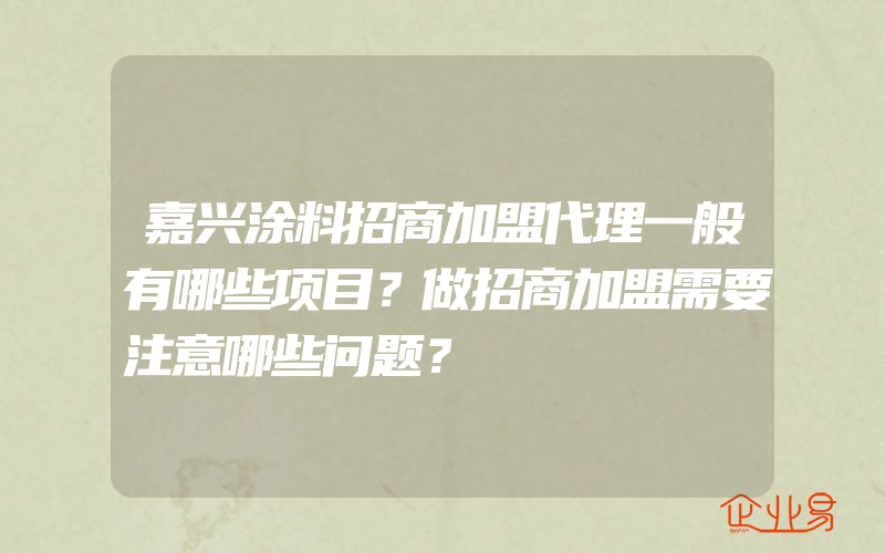 嘉兴涂料招商加盟代理一般有哪些项目？做招商加盟需要注意哪些问题？