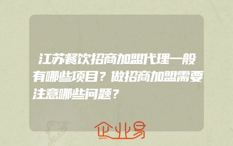 江苏餐饮招商加盟代理一般有哪些项目？做招商加盟需要注意哪些问题？