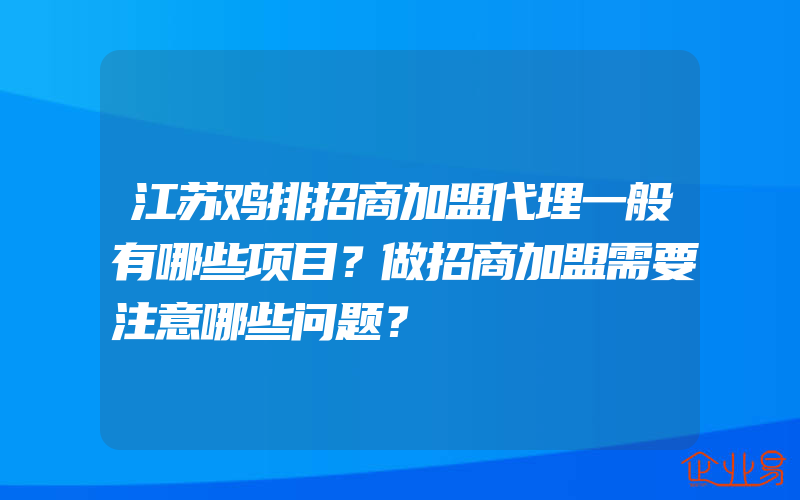 江苏鸡排招商加盟代理一般有哪些项目？做招商加盟需要注意哪些问题？