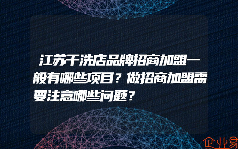 江苏干洗店品牌招商加盟一般有哪些项目？做招商加盟需要注意哪些问题？