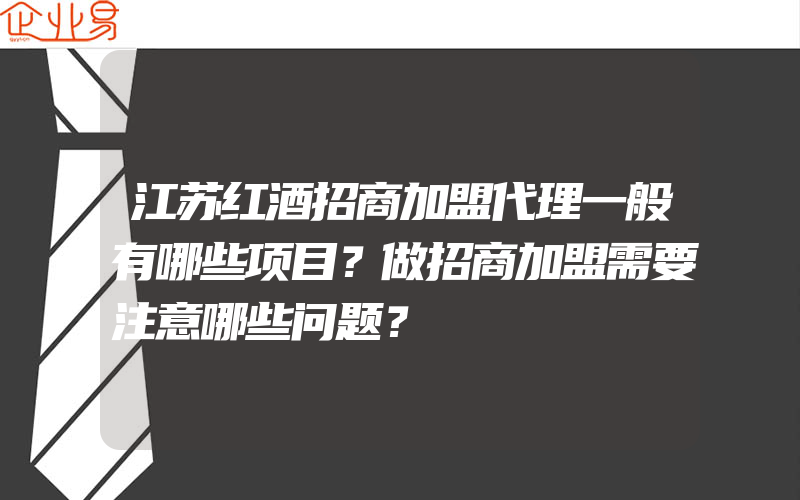 江苏红酒招商加盟代理一般有哪些项目？做招商加盟需要注意哪些问题？