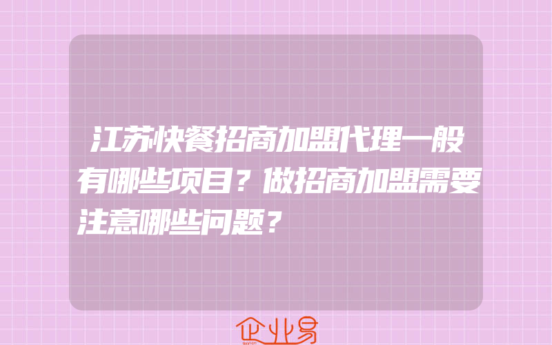 江苏快餐招商加盟代理一般有哪些项目？做招商加盟需要注意哪些问题？