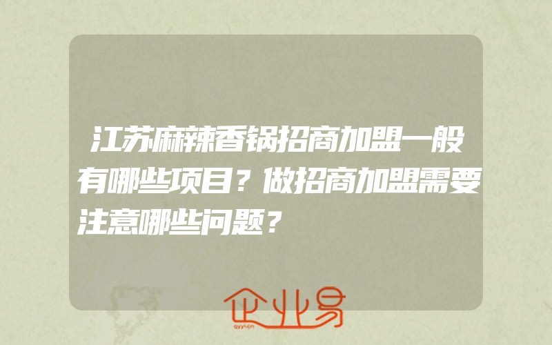 江苏麻辣香锅招商加盟一般有哪些项目？做招商加盟需要注意哪些问题？