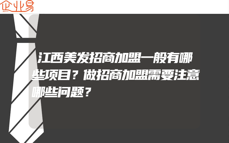 江西美发招商加盟一般有哪些项目？做招商加盟需要注意哪些问题？