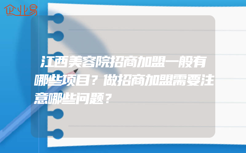 江西美容院招商加盟一般有哪些项目？做招商加盟需要注意哪些问题？