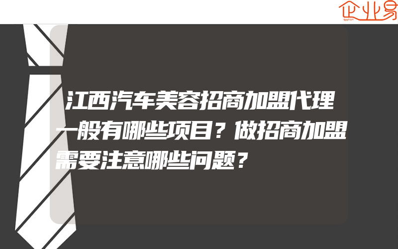 江西汽车美容招商加盟代理一般有哪些项目？做招商加盟需要注意哪些问题？