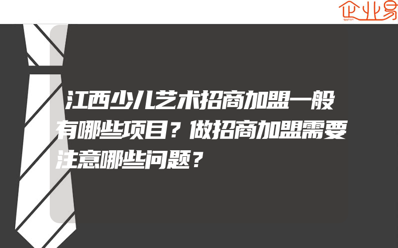 江西少儿艺术招商加盟一般有哪些项目？做招商加盟需要注意哪些问题？