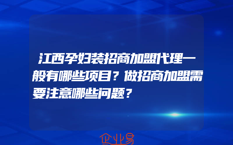 江西孕妇装招商加盟代理一般有哪些项目？做招商加盟需要注意哪些问题？