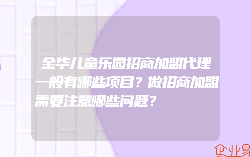 金华儿童乐园招商加盟代理一般有哪些项目？做招商加盟需要注意哪些问题？