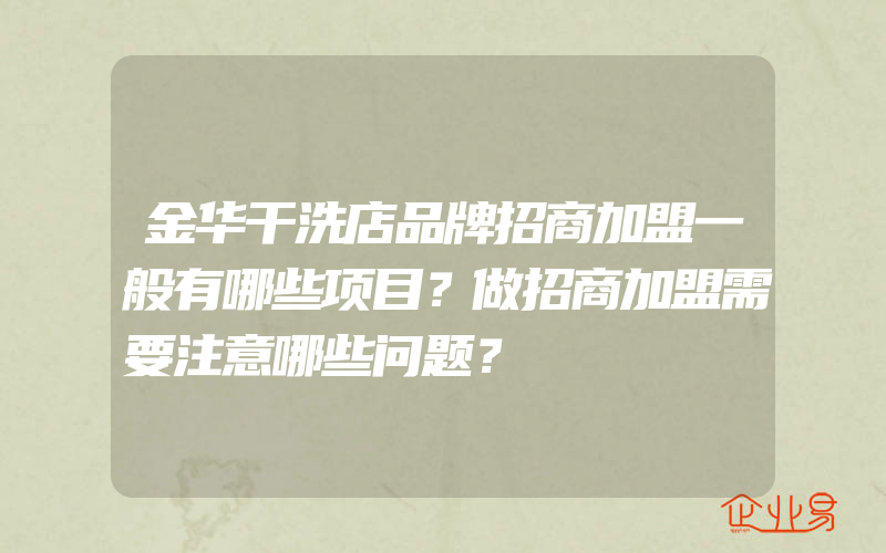 金华干洗店品牌招商加盟一般有哪些项目？做招商加盟需要注意哪些问题？