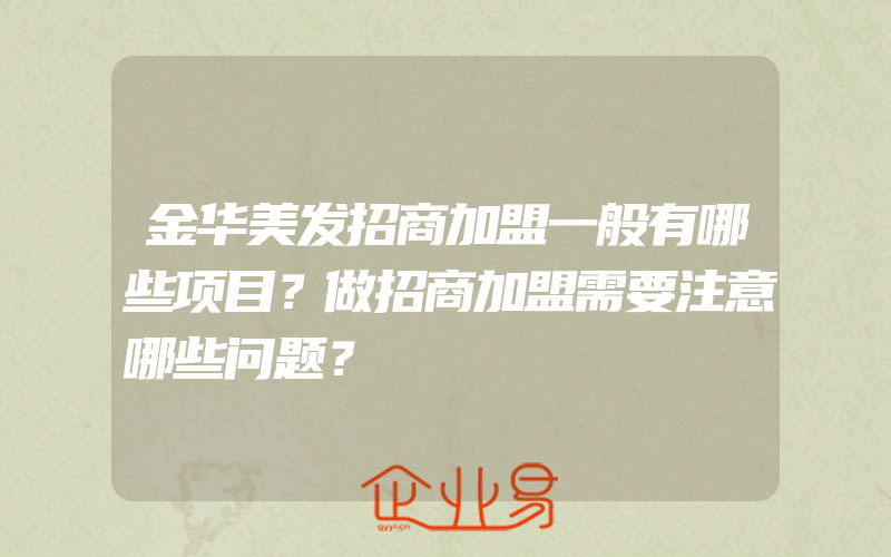 金华美发招商加盟一般有哪些项目？做招商加盟需要注意哪些问题？