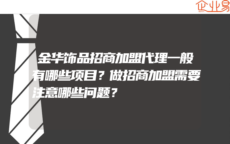 金华饰品招商加盟代理一般有哪些项目？做招商加盟需要注意哪些问题？