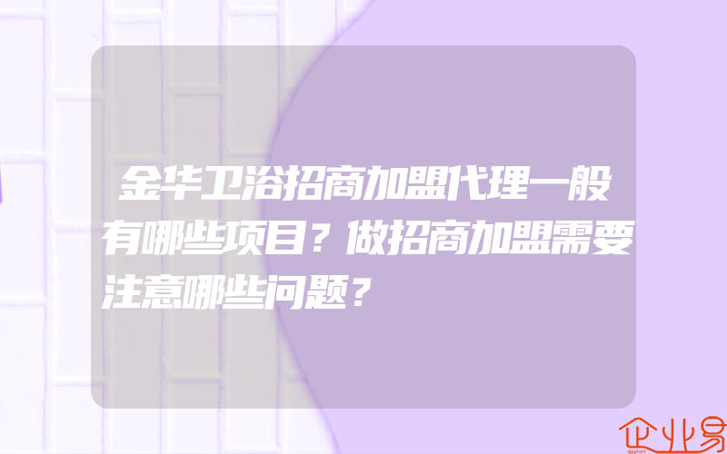 金华卫浴招商加盟代理一般有哪些项目？做招商加盟需要注意哪些问题？