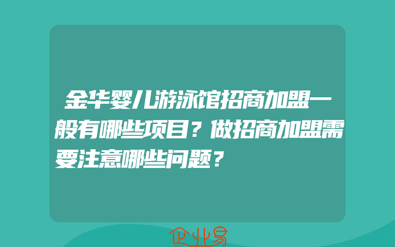 金华婴儿游泳馆招商加盟一般有哪些项目？做招商加盟需要注意哪些问题？