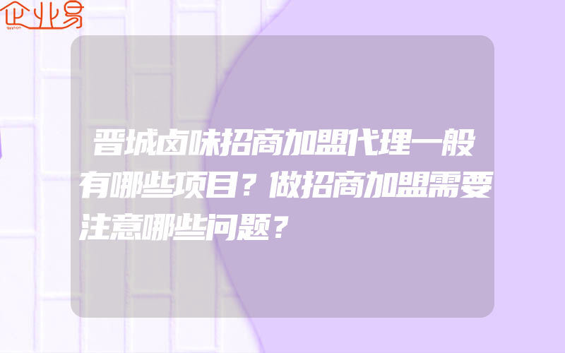 晋城卤味招商加盟代理一般有哪些项目？做招商加盟需要注意哪些问题？