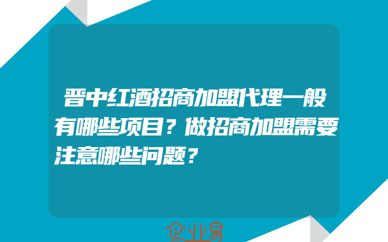 晋中红酒招商加盟代理一般有哪些项目？做招商加盟需要注意哪些问题？