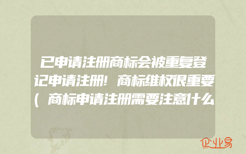 已申请注册商标会被重复登记申请注册!商标维权很重要(商标申请注册需要注意什么)